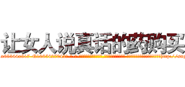 让女人说真话的药购买 (让女人说真话的药购买【电-话151x68344x817-Q1065427042元-吉-药-业】我们做的是长期生意,靠的是老客户长期支持 让女人说真话的药购买在发表了一篇http://sngk.net/RxqsGa

参考消息网我们做的是长期生意,靠的是老客户长期支持也许我们早该意识到，就连鲍勃·霍斯金斯（金球奖戏剧类电影男主角 
)