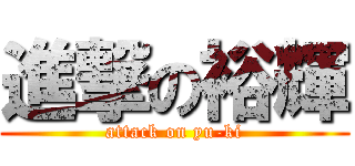 進撃の裕輝 (attack on yu-ki)