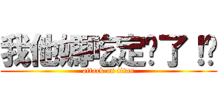 我他媽吃定伱了！﻿ (attack on titan)