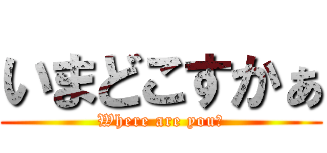 いまどこすかぁ (Where are you?)