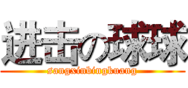 进击の球球 (sangxinbingkuang)