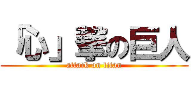 「心」撃の巨人 (attack on titan)
