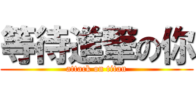 等待進撃の你 (attack on titan)