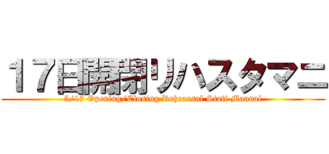 １７日開閉リハスタマニ (5/17 Opening/Closing Rehearsal Staff Manual)