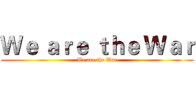 Ｗｅ ａｒｅ ｔｈｅ Ｗａｒ (We are the War)