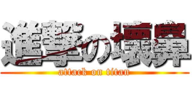 進撃の壞鼻 (attack on titan)