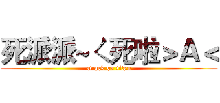 死派派~ㄑ死啦＞Ａ＜ (attack on titan)