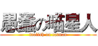 愚蠢の喵星人 (foolish on catman)