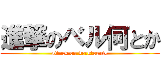 進撃のベル何とか (attack on berutoruto)