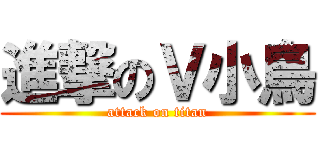 進撃のＶ小鳥 (attack on titan)