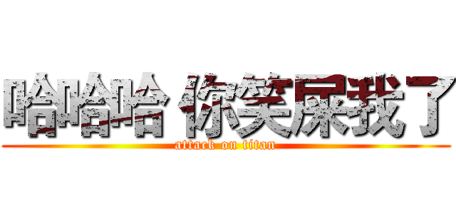 哈哈哈 你笑屎我了 (attack on titan)