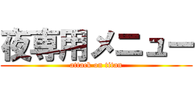 夜専用メニュー (attack on titan)