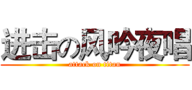 进击の风吟夜唱 (attack on titan)
