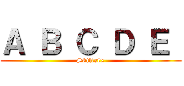 Ａ Ｂ Ｃ Ｄ Ｅ  (Skillerx)