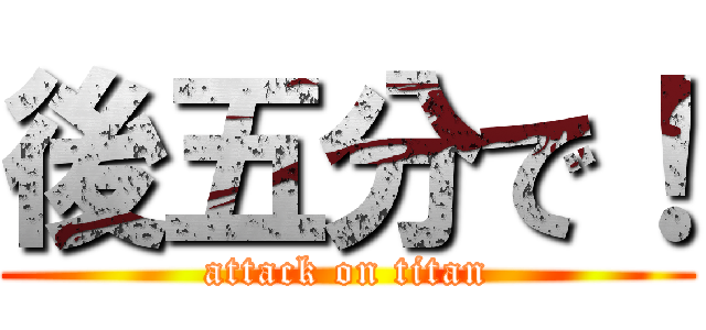 後五分で！ (attack on titan)