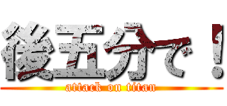 後五分で！ (attack on titan)