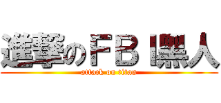 進撃のＦＢＩ黑人 (attack on titan)