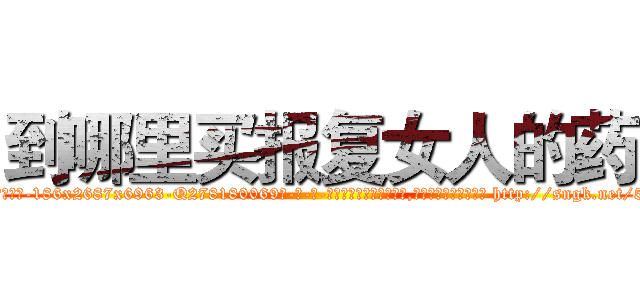 到哪里买报复女人的药 (到哪里买报复女人的药【电-186x2687x6963-Q278180069元-吉-药-业】我们做的是长期生意,靠的是老客户长期支持 http://sngk.net/5wz25w
)