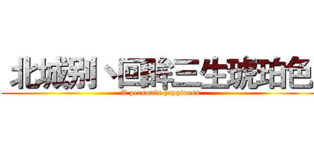  北城别丶回眸三生琥珀色  (A person's happiness)