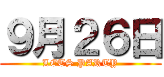 ９月２６日 (LETS PARTY)