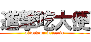 進撃吃大便 (attack on defecate)