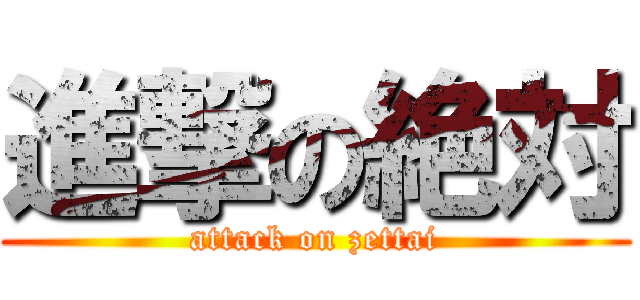 進撃の絶対 (attack on zettai)