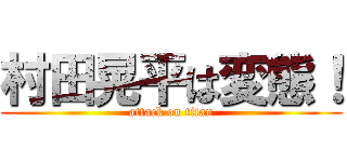 村田晃平は変態！ (attack on titan)