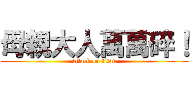 母親大人萬萬碎！ (attack on titan)