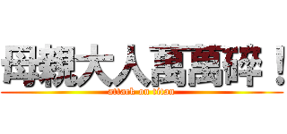 母親大人萬萬碎！ (attack on titan)