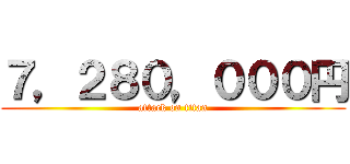 ７，２８０，０００円 (attack on titan)