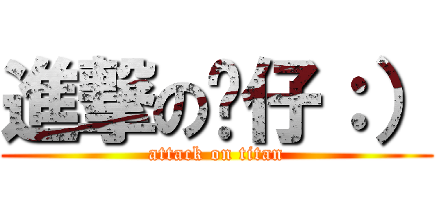 進撃の傻仔：） (attack on titan)