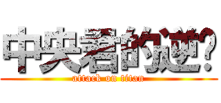 中央君的逆袭 (attack on titan)