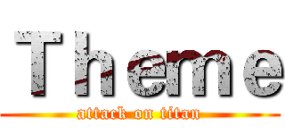 Ｔｈｅｍｅ (attack on titan)