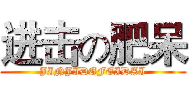 进击の肥呆 (JINJIDEFEIDAI)