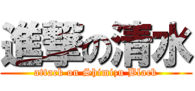 進撃の清水 (attack on Shimizu Black)