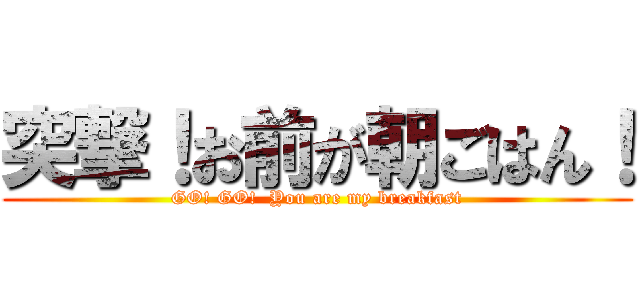 突撃！お前が朝ごはん！ (GO! GO!  You are my breakfast)