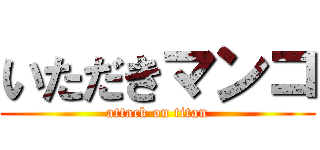 いただきマンコ (attack on titan)