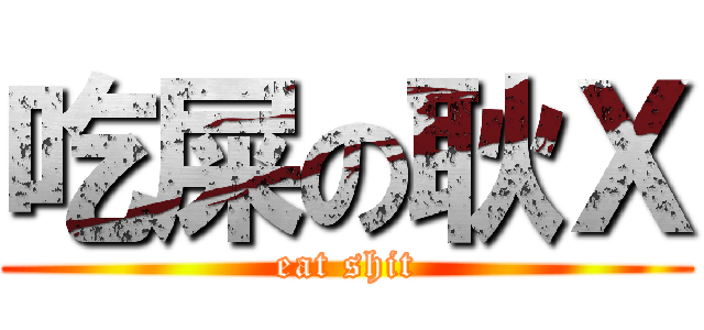 吃屎の耿Ｘ (eat shit)
