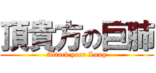 頂貴方の巨肺 (Attack your Lung)