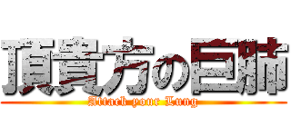 頂貴方の巨肺 (Attack your Lung)