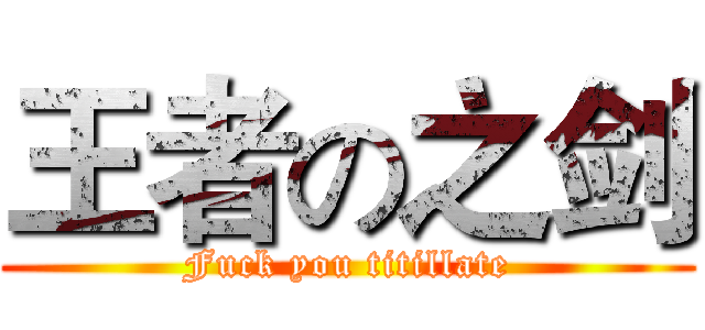 王者の之剑 (Fuck you titillate)
