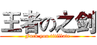 王者の之剑 (Fuck you titillate)