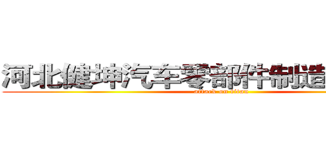 河北健坤汽车零部件制造有限公司 (attack on titan)