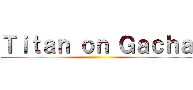 Ｔｉｔａｎ ｏｎ Ｇａｃｈａ ()