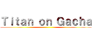 Ｔｉｔａｎ ｏｎ Ｇａｃｈａ ()