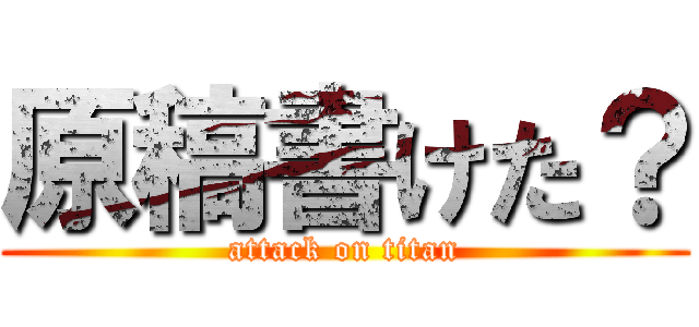 原稿書けた？ (attack on titan)