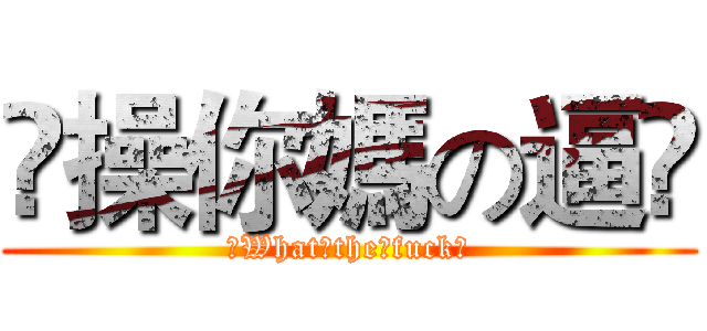 ☺操你媽の逼☺ (☺What☺the☺fuck☺)