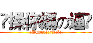 ☺操你媽の逼☺ (☺What☺the☺fuck☺)