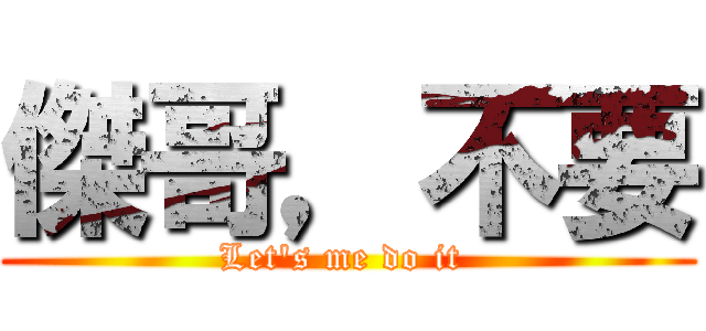 傑哥，不要 (Let\'s me do it )