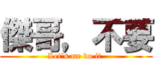 傑哥，不要 (Let\'s me do it )